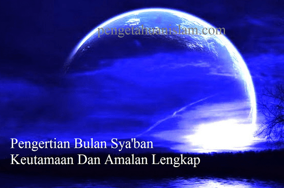 Pengertian Bulan Sya'ban, Keutamaan Dan Amalan Lengkap