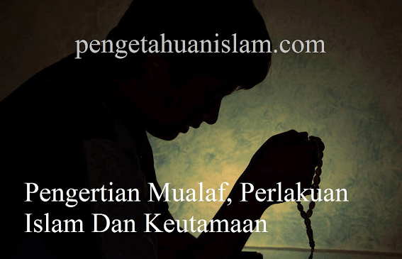 Pengertian Mualaf, Perlakuan Islam Dan Keutamaan