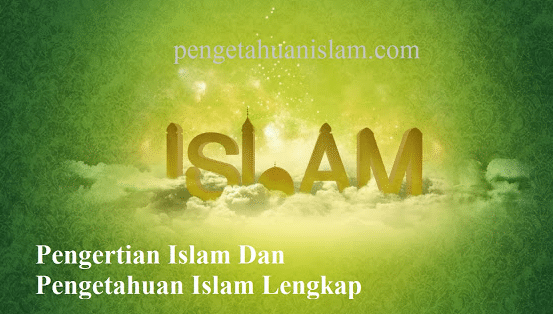Pengertian Islam Dan Pengetahuan Islam Bahas Lengkap